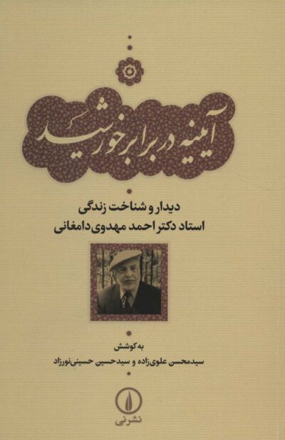 آيينه در برابر خورشيد (ديدار و شناخت زندگي استاد دكتر احمد مهدوي دامغاني)
