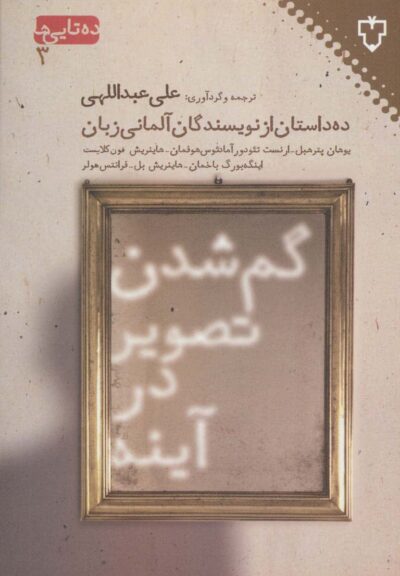 گم شدن تصوير در آينه:ده داستان از نويسندگان آلماني (ده تايي ها 3)