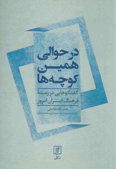 در حوالي همين كوچه ها (گفتگوهايي در زمينه فرهنگ ايران امروز)